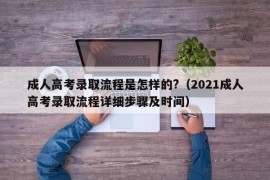 成人高考录取流程是怎样的?（2021成人高考录取流程详细步骤及时间）