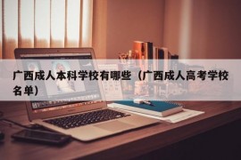 广西成人本科学校有哪些（广西成人高考学校名单）