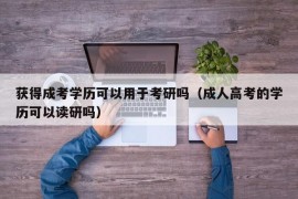 获得成考学历可以用于考研吗（成人高考的学历可以读研吗）