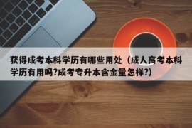 获得成考本科学历有哪些用处（成人高考本科学历有用吗?成考专升本含金量怎样?）