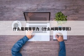 什么是同等学力（什么叫同等学历）