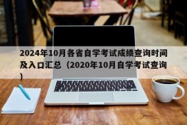 2024年10月各省自学考试成绩查询时间及入口汇总（2020年10月自学考试查询）