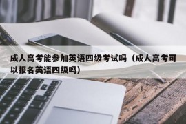 成人高考能参加英语四级考试吗（成人高考可以报名英语四级吗）