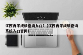 江西自考成绩查询入口?（江西自考成绩查询系统入口官网）