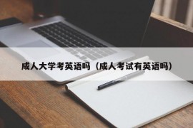 成人大学考英语吗（成人考试有英语吗）