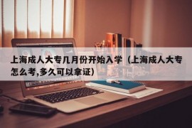 上海成人大专几月份开始入学（上海成人大专怎么考,多久可以拿证）