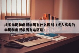 成考学历和函授学历有什么区别（成人高考的学历和函授学历有啥区别）