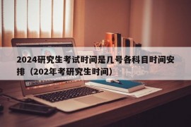 2024研究生考试时间是几号各科目时间安排（202年考研究生时间）