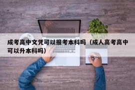 成考高中文凭可以报考本科吗（成人高考高中可以升本科吗）