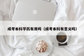 成考本科学历有用吗（成考本科有意义吗）