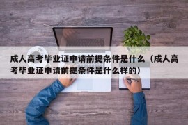 成人高考毕业证申请前提条件是什么（成人高考毕业证申请前提条件是什么样的）