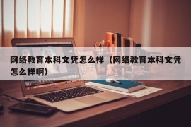 网络教育本科文凭怎么样（网络教育本科文凭怎么样啊）