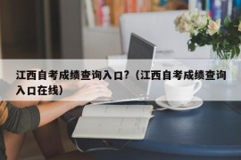 江西自考成绩查询入口?（江西自考成绩查询入口在线）