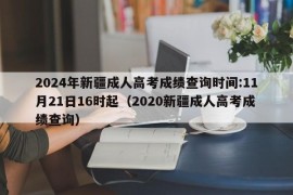 2024年新疆成人高考成绩查询时间:11月21日16时起（2020新疆成人高考成绩查询）