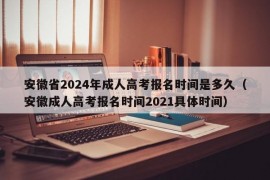 安徽省2024年成人高考报名时间是多久（安徽成人高考报名时间2021具体时间）