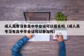 成人高考没有高中毕业证可以报名吗（成人高考没有高中毕业证可以参加吗）