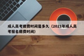 成人高考缴费时间是多久（2021年成人高考报名缴费时间）