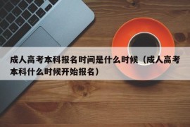 成人高考本科报名时间是什么时候（成人高考本科什么时候开始报名）