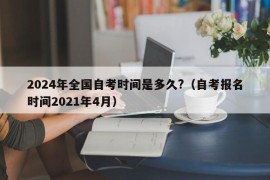 2024年全国自考时间是多久?（自考报名时间2021年4月）