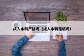 成人本科严格吗（成人本科是坑吗）