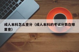 成人本科怎么查分（成人本科的考试分数在哪里查）