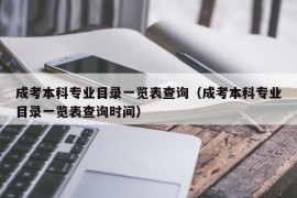 成考本科专业目录一览表查询（成考本科专业目录一览表查询时间）