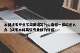 本科成考专业不同英语写的内容都一样吗怎么办（成考本科英语专业修的课程）