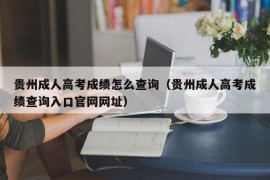 贵州成人高考成绩怎么查询（贵州成人高考成绩查询入口官网网址）