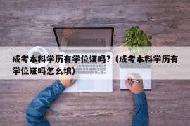 成考本科学历有学位证吗?（成考本科学历有学位证吗怎么填）