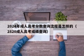 2024年成人高考分数查询流程是怎样的（2820成人高考成绩查询）