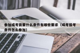 参加成考需要什么条件有哪些要求（成考报考条件怎么参加）