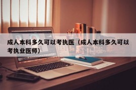 成人本科多久可以考执医（成人本科多久可以考执业医师）