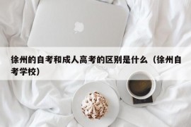 徐州的自考和成人高考的区别是什么（徐州自考学校）