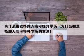 为什么要选择成人高考提升学历（为什么要选择成人高考提升学历的方法）