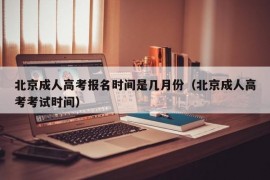 北京成人高考报名时间是几月份（北京成人高考考试时间）