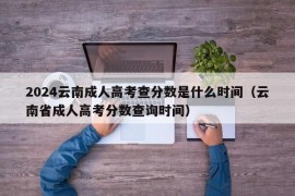 2024云南成人高考查分数是什么时间（云南省成人高考分数查询时间）