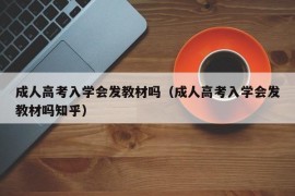 成人高考入学会发教材吗（成人高考入学会发教材吗知乎）