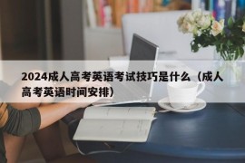 2024成人高考英语考试技巧是什么（成人高考英语时间安排）