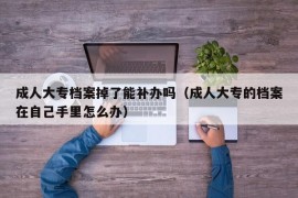 成人大专档案掉了能补办吗（成人大专的档案在自己手里怎么办）