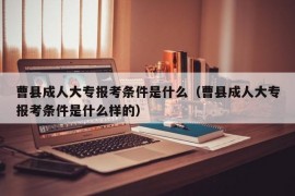 曹县成人大专报考条件是什么（曹县成人大专报考条件是什么样的）