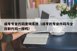 成考专业代码查询系统（成考的专业代码与全日制代码一样吗）