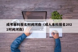 成考本科报名时间河南（成人本科报名2021时间河南）