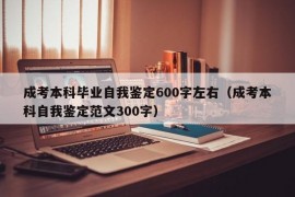 成考本科毕业自我鉴定600字左右（成考本科自我鉴定范文300字）