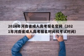 2024年河南省成人高考报名官网（2021年河南省成人高考报名时间和考试时间）