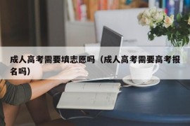 成人高考需要填志愿吗（成人高考需要高考报名吗）