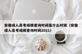 安徽成人高考成绩查询时间是什么时候（安徽成人高考成绩查询时间2021）