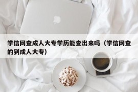 学信网查成人大专学历能查出来吗（学信网查的到成人大专）