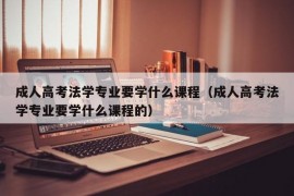 成人高考法学专业要学什么课程（成人高考法学专业要学什么课程的）