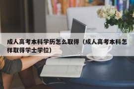 成人高考本科学历怎么取得（成人高考本科怎样取得学士学位）