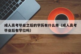 成人高考毕业之后的学历有什么用（成人高考毕业后有学位吗）